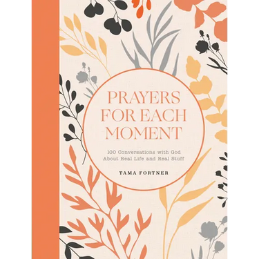 Prayers for Each Moment: 100 Conversations with God about Real Life and Real Stuff: A Prayer Book