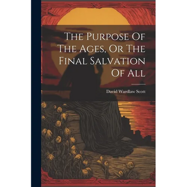 The Purpose Of The Ages, Or The Final Salvation Of All