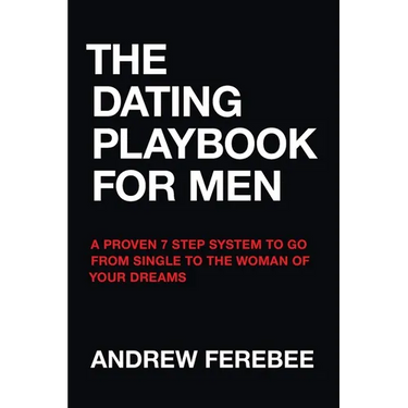 The Dating Playbook For Men: A Proven 7 Step System To Go From Single To The Woman Of Your Dreams
