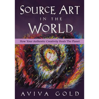 Source Art in The World: How Your Authentic Creativity Heals the Planet