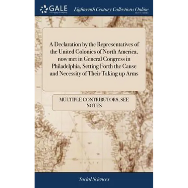 A Declaration by the Representatives of the United Colonies of North America, now met in General Congress in Philadelphia, Setting Forth the Cause and