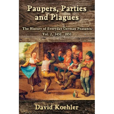 Paupers, Parties and Plagues: The History of Everyday German Peasants Vol. 2, 1450 - 1850