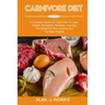 Carnivore Diet: A Complete Guide For Carnivores To Lose Weight, Strengthen The Body, Learning The Secret For Best Cooking And The Best Recipes