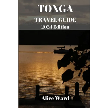 TONGA TRAVEL GUIDE 2024 Edition: Unveiling the Hidden Gems: A Comprehensive Journey through Tonga