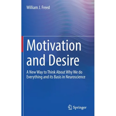 Motivation and Desire: A New Way to Think about Why We Do Everything and Its Basis in Neuroscience