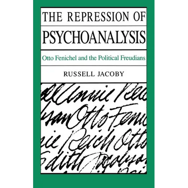 The Repression of Psychoanalysis: Otto Fenichel and the Political Freudians