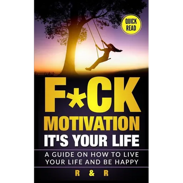 Motivation: F*ck Motivation: It's your Life. A Guide on How to Live your Life and Be Happy