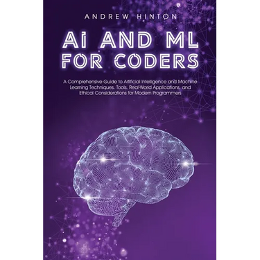 AI and ML for Coders: A Comprehensive Guide to Artificial Intelligence and Machine Learning Techniques, Tools, Real-World Applications, and Ethical Co