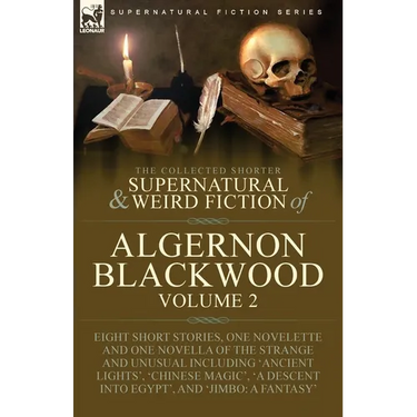 The Collected Shorter Supernatural & Weird Fiction of Algernon Blackwood: Volume 2-Eight Short Stories, One Novelette and One Novella of the Strange a