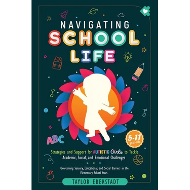 Navigating School Life: Strategies and Support for Autistic Girls to Tackle Academic, Social, and Emotional Challenges: Overcoming Sensory, Educationa