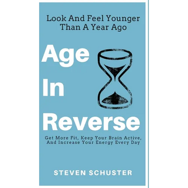 Age in Reverse: Get More Fit, Keep Your Brain Active, And Increase Your Energy Every Day - Look And Feel Younger Than A Year Ago