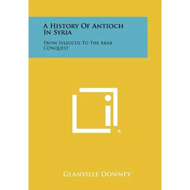 A History Of Antioch In Syria: From Seleucus To The Arab Conquest