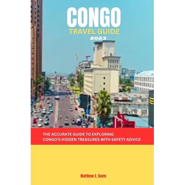 Congo Travel Guide 2023: The accurate guide to exploring Congo's hidden treasures with safety advice