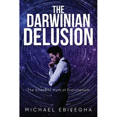 The Darwinian Delusion: The Scientific Myth Of Evolutionism