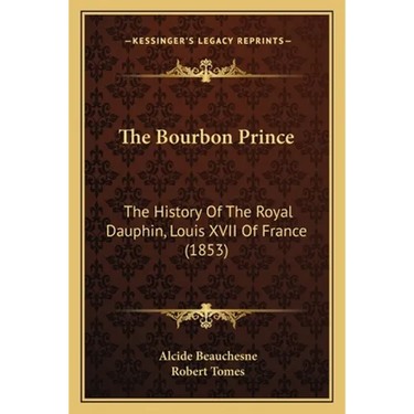 The Bourbon Prince: The History Of The Royal Dauphin, Louis XVII Of France (1853)