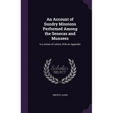 An Account of Sundry Missions Performed Among the Senecas and Munsees: In a Series of Letters, With an Appendix