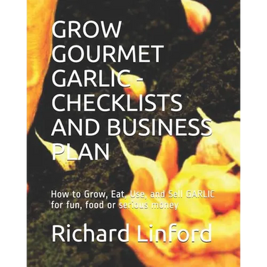 Grow Gourmet Garlic - Checklists and Business Plan: How to Grow, Eat, Use, and Sell GARLIC for fun, food or serious money