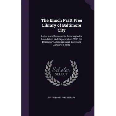 The Enoch Pratt Free Library of Baltimore City: Letters and Documents Relating to Its Foundation and Organization, With the Dedicatory Addresses and E