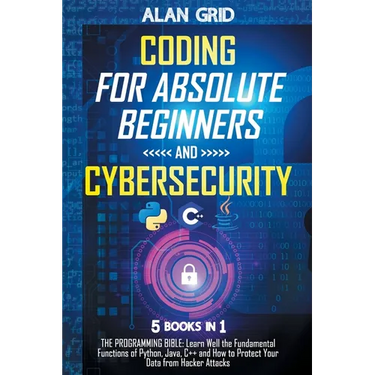 Coding for Absolute Beginners and Cybersecurity: 5 BOOKS IN 1 THE PROGRAMMING BIBLE: Learn Well the Fundamental Functions of Python, Java, C++ and How