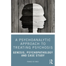 A Psychoanalytic Approach to Treating Psychosis: Genesis, Psychopathology and Case Study