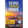 Seoul Travel Guide: Captivating Adventures through Modern Skyscrapers, Historic Temples, Landmarks, Hidden Gems, and More