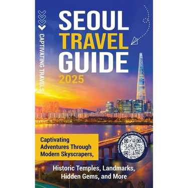 Seoul Travel Guide: Captivating Adventures through Modern Skyscrapers, Historic Temples, Landmarks, Hidden Gems, and More