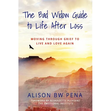 The Bad Widow Guide to Life After Loss: Moving Through Grief to Live and Love Again