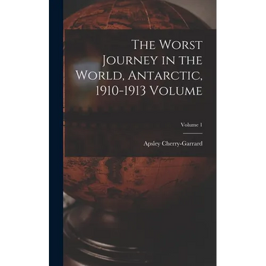 The Worst Journey in the World, Antarctic, 1910-1913 Volume; Volume 1