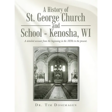 A History of St. George Church and School - Kenosha, WI: A detailed account from the beginning in the 1830s to the present.