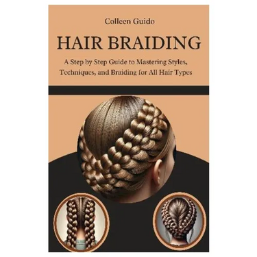 Hair Braiding: A Step by Step Guide to Mastering Styles, Techniques, and the Cultural Art of Braiding for All Hair Types