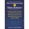 The Fundamentals of Data Science: Big Data, Deep Learning, and Machine Learning: What you need to know about data science and why it matters