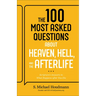 The 100 Most Asked Questions about Heaven, Hell, and the Afterlife: Scripture's Answers to What Happens After You Die