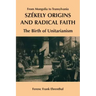 Szekely Origins and Radical Faith: From Mongolia to Transylvania: The Birth of Unitarianism
