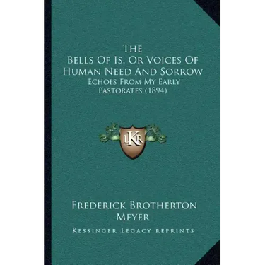 The Bells Of Is, Or Voices Of Human Need And Sorrow: Echoes From My Early Pastorates (1894)