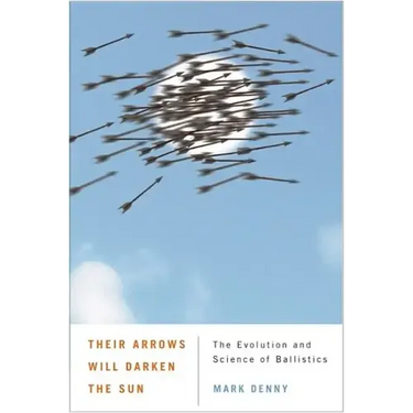 Their Arrows Will Darken the Sun: The Evolution and Science of Ballistics