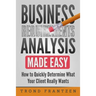 Business Requirements Analysis Made Easy: How to Quickly Determine What Your Client Really Wants