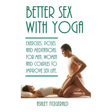 Better Sex With Yoga: Exercises, poses and meditations for men, women and couples to improve sex life.