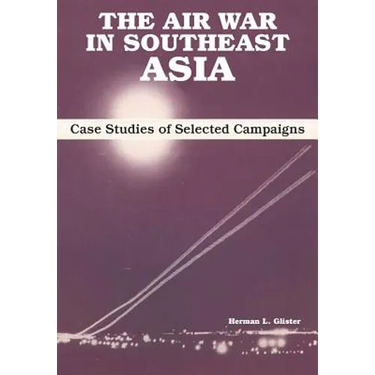 The Air War in Southeast Asia: Case Studies of Selected Campaigns