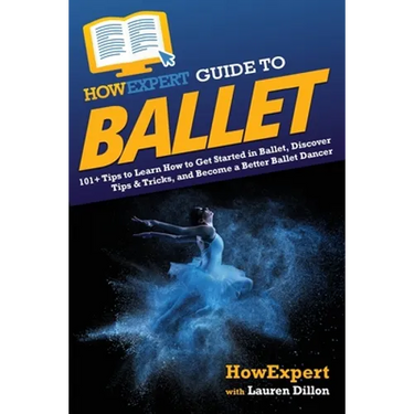 HowExpert Guide to Ballet: 101+ Tips to Learn How to Get Started in Ballet, Discover Tips & Tricks, and Become a Better Ballet Dancer