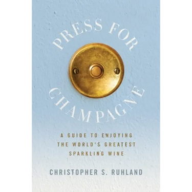 Press for Champagne: A Guide To Enjoying The World's Greatest Sparkling Wine
