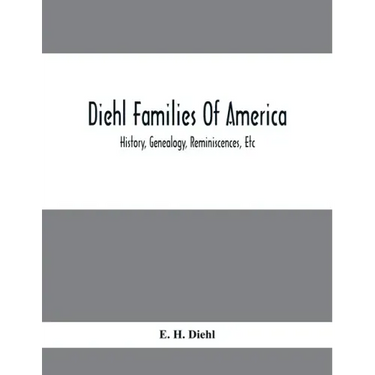 Diehl Families Of America; History, Genealogy, Reminiscences, Etc