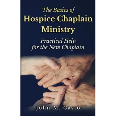 The Basics of Hospice Chaplain Ministry: Practical Help for the New Chaplain
