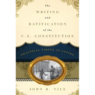 The Writing and Ratification of the U.S. Constitution: Practical Virtue in Action