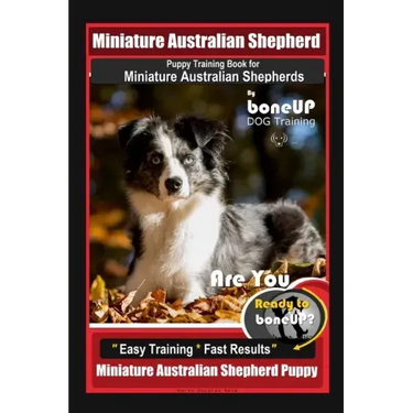 Mini Australian Shepherd Puppy Training Book for Miniature Australian Shepherds By BoneUP DOG Training, Are You Ready to Bone Up? Easy Training * Fast