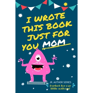 I Wrote This Book Just For You Mom!: Fill In The Blank Book For Mom/Mother's Day/Birthday's And Christmas For Junior Authors Or To Just Say They Love