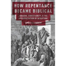 How Repentance Became Biblical: Judaism, Christianity, & the Interpretation of Scripture