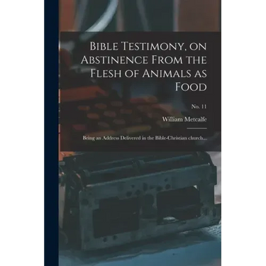 Bible Testimony, on Abstinence From the Flesh of Animals as Food: Being an Address Delivered in the Bible-Christian Church...; no. 11