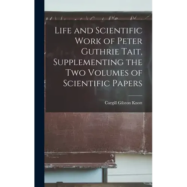 Life and Scientific Work of Peter Guthrie Tait, Supplementing the Two Volumes of Scientific Papers