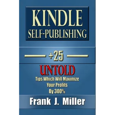 Kindle Self-Publishing - 25+ Untold Tips Which Will Maximize Your Profits By 300%