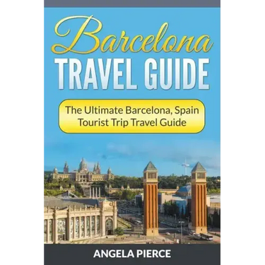 Barcelona Travel Guide: The Ultimate Barcelona, Spain Tourist Trip Travel Guide